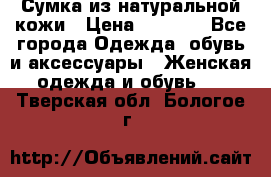 Сумка из натуральной кожи › Цена ­ 2 900 - Все города Одежда, обувь и аксессуары » Женская одежда и обувь   . Тверская обл.,Бологое г.